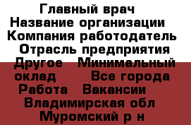 Главный врач › Название организации ­ Компания-работодатель › Отрасль предприятия ­ Другое › Минимальный оклад ­ 1 - Все города Работа » Вакансии   . Владимирская обл.,Муромский р-н